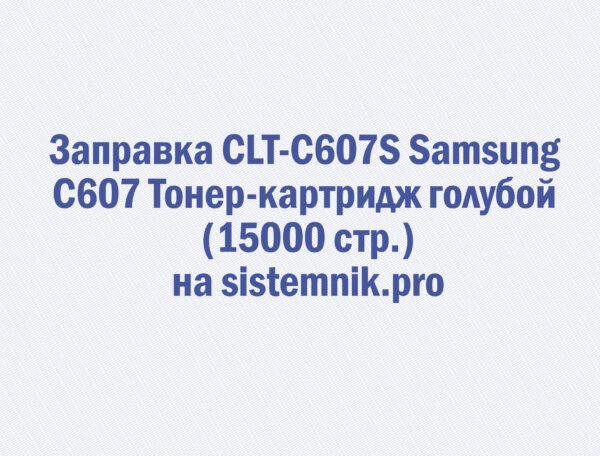 Заправка CLT-C607S Samsung C607 Тонер-картридж голубой (15000 стр.)