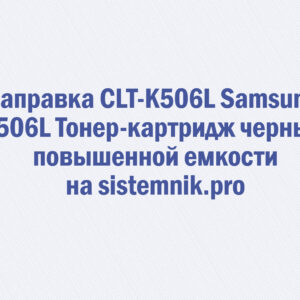 Заправка CLT-K506L Samsung K506L Тонер-картридж черный повышенной емкости