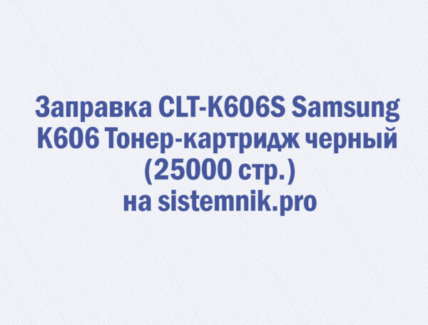 Заправка CLT-K606S Samsung K606 Тонер-картридж черный (25000 стр.)