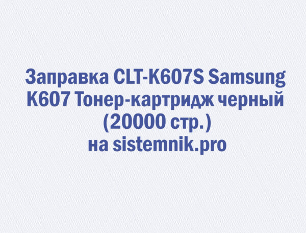 Заправка CLT-K607S Samsung K607 Тонер-картридж черный (20000 стр.)