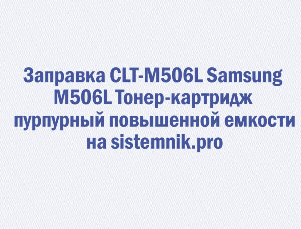 Заправка CLT-M506L Samsung M506L Тонер-картридж пурпурный повышенной емкости