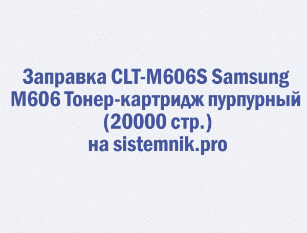Заправка CLT-M606S Samsung M606 Тонер-картридж пурпурный (20000 стр.)