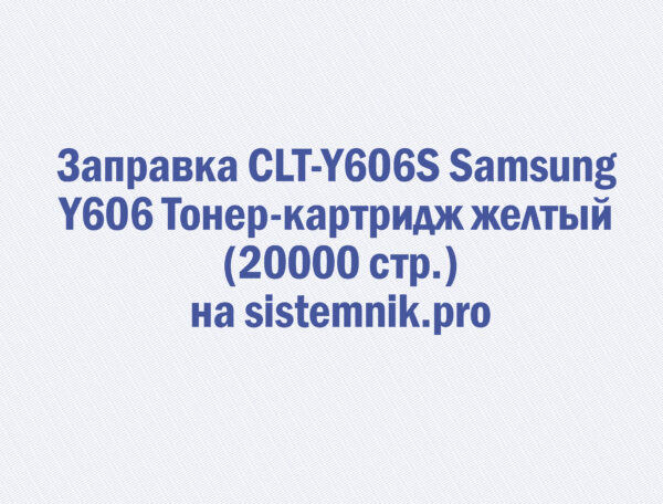 Заправка CLT-Y606S Samsung Y606 Тонер-картридж желтый (20000 стр.)