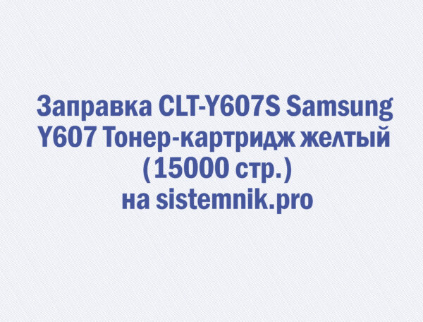 Заправка CLT-Y607S Samsung Y607 Тонер-картридж желтый (15000 стр.)