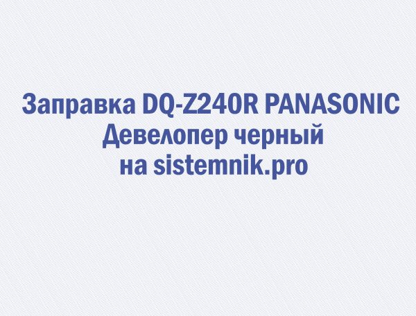 Заправка DQ-Z240R PANASONIC Девелопер черный