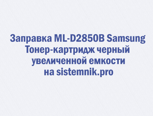 Заправка ML-D2850B Samsung Тонер-картридж черный увеличенной емкости