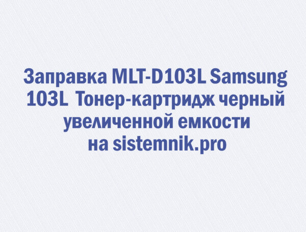 Заправка MLT-D103L Samsung 103L Тонер-картридж черный увеличенной емкости