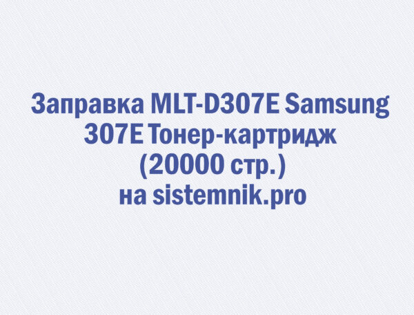 Заправка MLT-D307E Samsung 307E Тонер-картридж (20000 стр.)