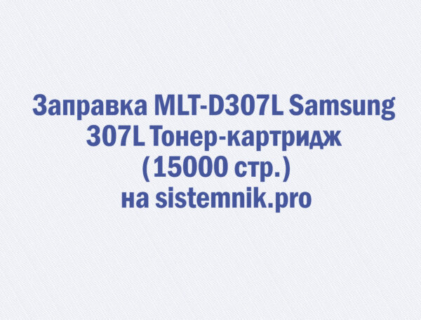 Заправка MLT-D307L Samsung 307L Тонер-картридж (15000 стр.)