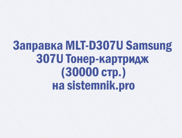 Заправка MLT-D307U Samsung 307U Тонер-картридж (30000 стр.)
