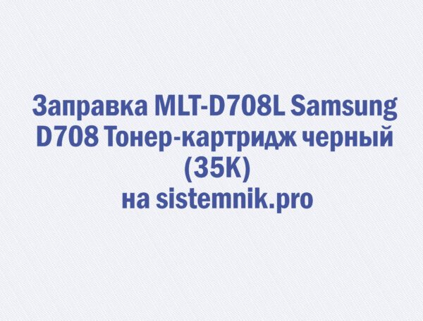 Заправка MLT-D708L Samsung D708 Тонер-картридж черный (35K)