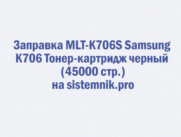 Заправка MLT-K706S Samsung K706 Тонер-картридж черный (45000 стр.)