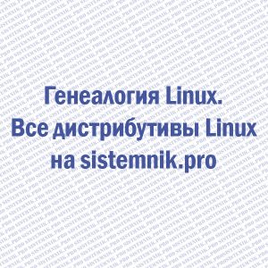 Генеалогия Linux. Все дистрибутивы Linux