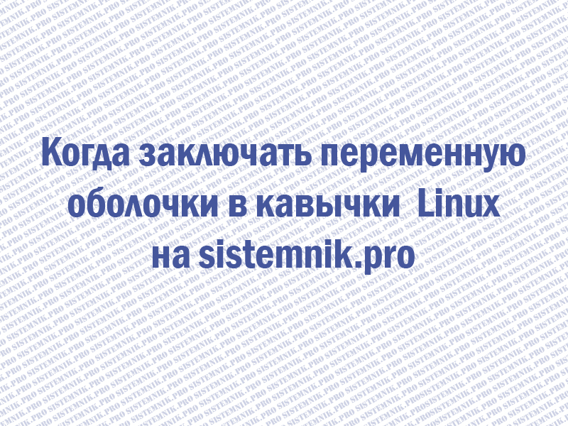 Когда заключать переменную оболочки в кавычки? linux
