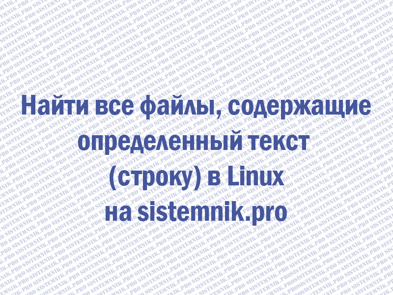 Найти все файлы, содержащие определенный текст (строку) в Linux?