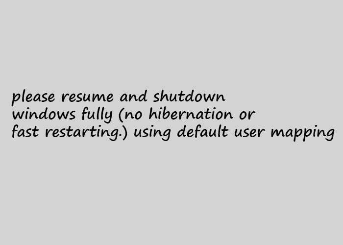 please resume and shutdown windows fully (no hibernation or fast restarting.) using default user mapping