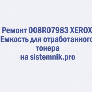 Ремонт 008R07983 XEROX Емкость для отработанного тонера