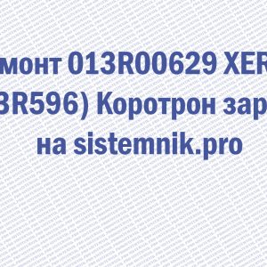 Ремонт 013R00629 XEROX (13R596) Коротрон заряда