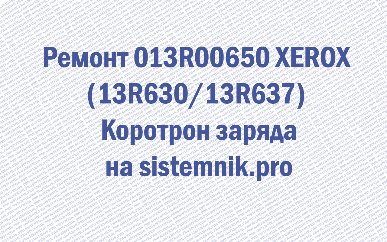 Ремонт 013R00650 XEROX (13R630/13R637) Коротрон заряда
