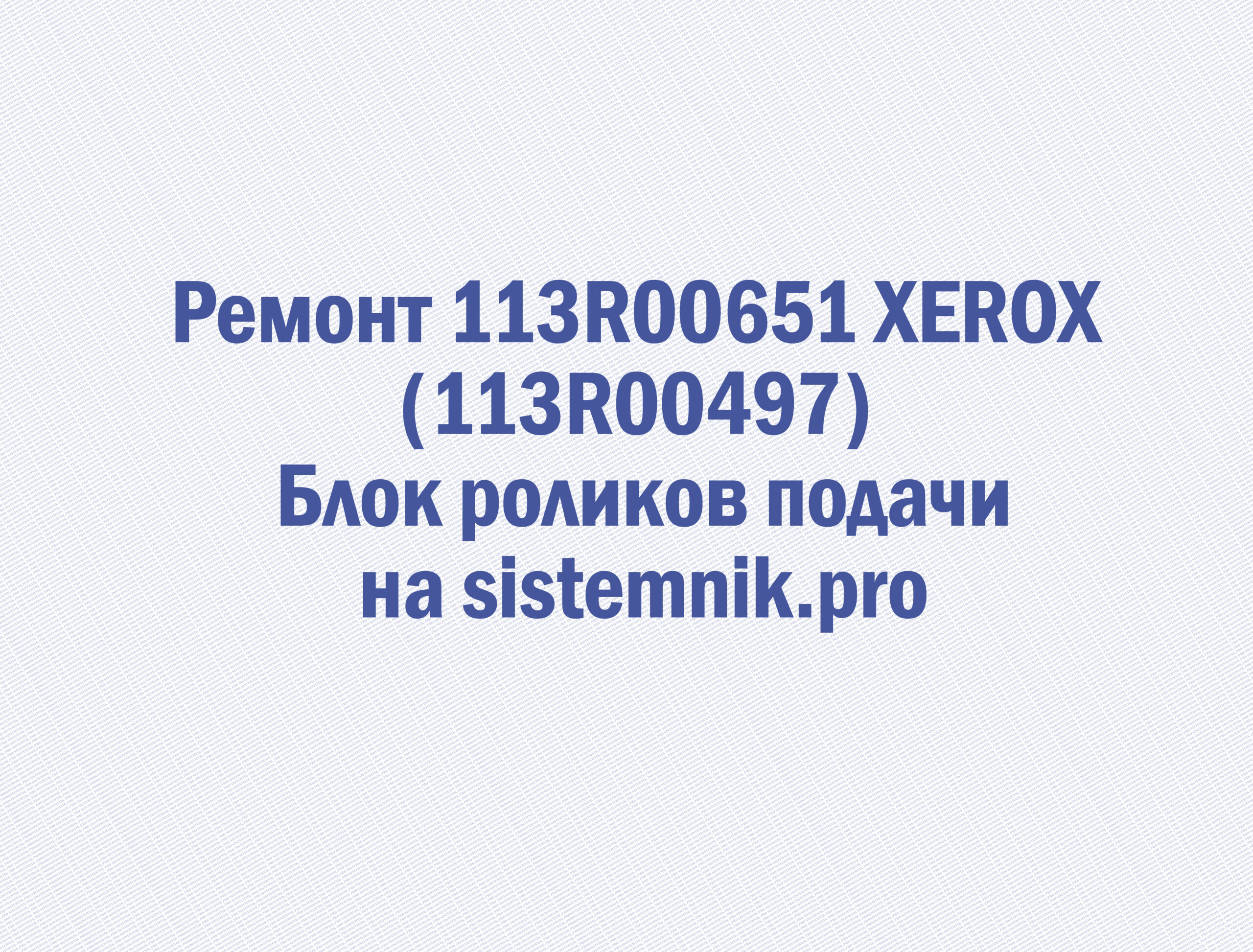 Ремонт 113R00651 XEROX (113R00497) Блок роликов подачи
