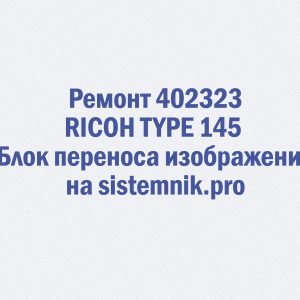 Ремонт 402323 RICOH TYPE 145 Блок переноса изображения