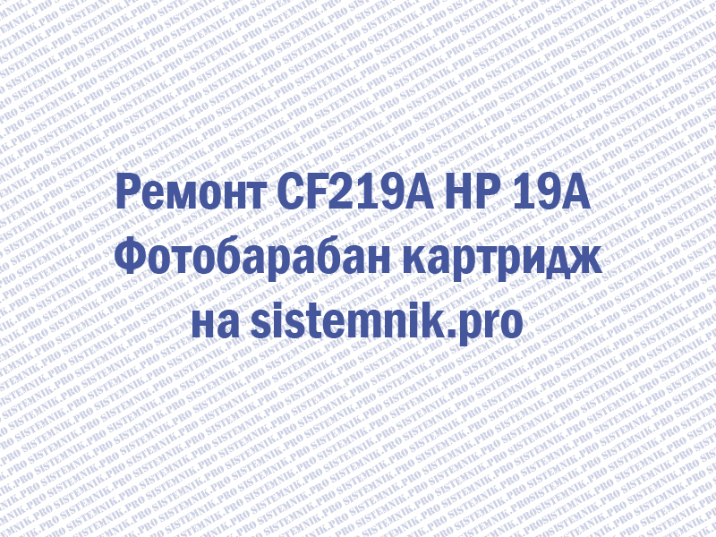 Ремонт CF219A HP 19A Фотобарабан картридж