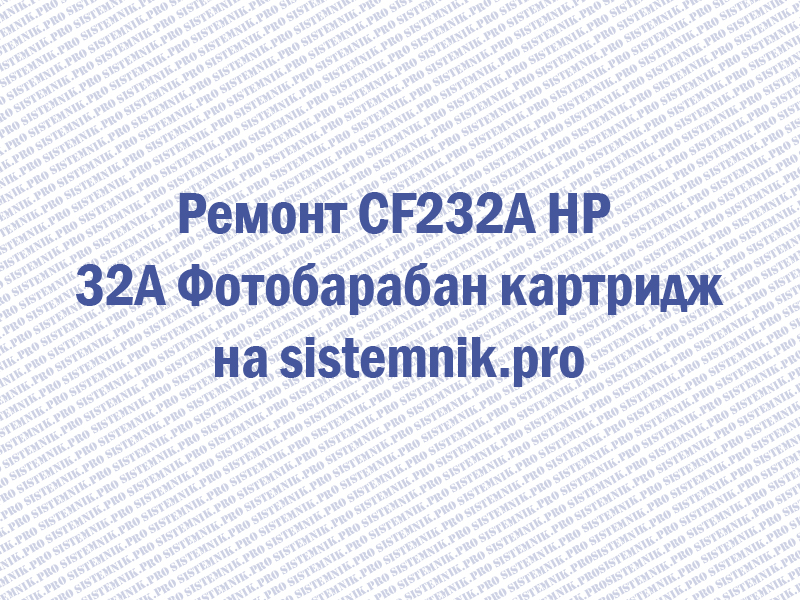 Ремонт CF232A HP 32A Фотобарабан картридж