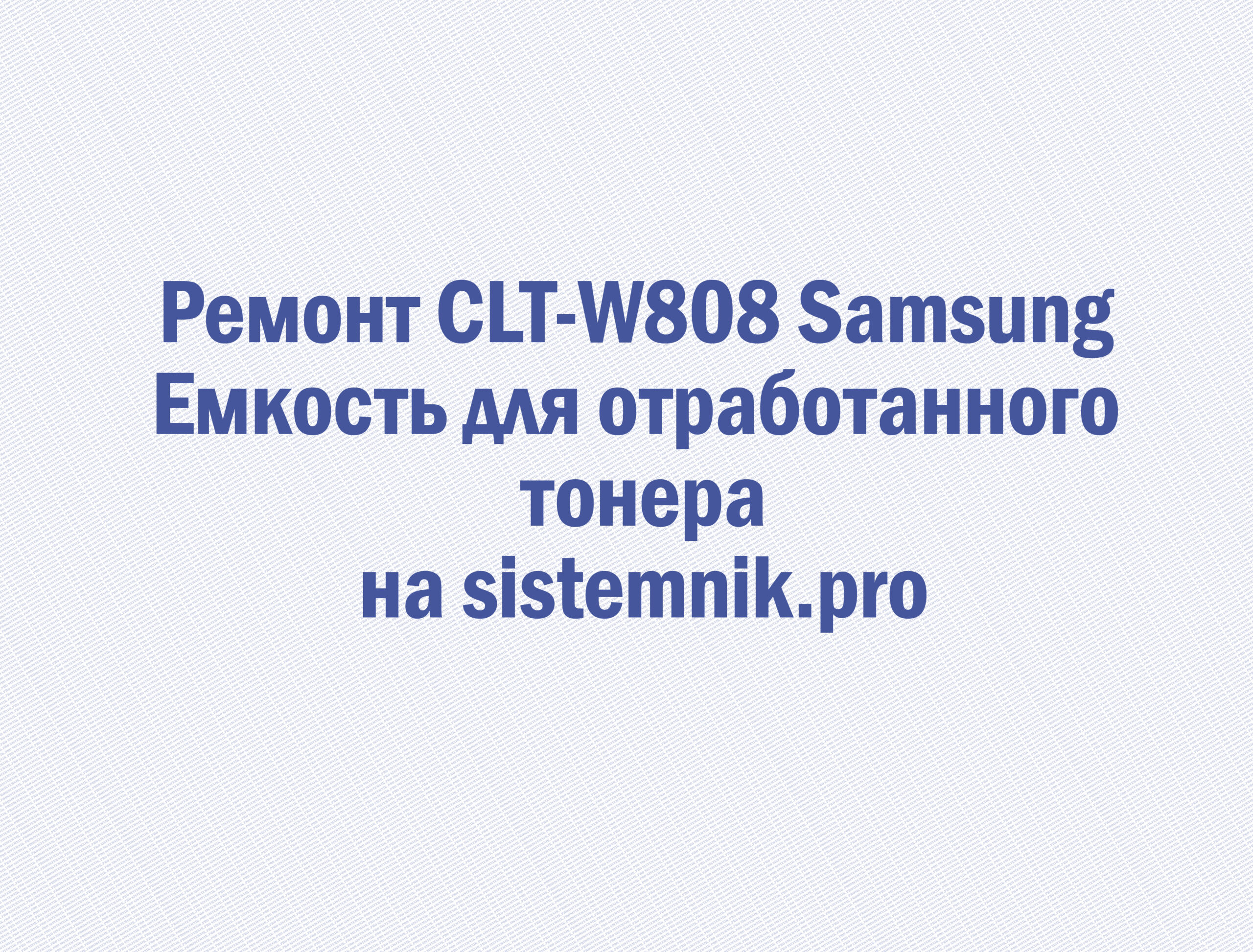 Ремонт CLT-W808 Samsung Емкость для отработанного тонера