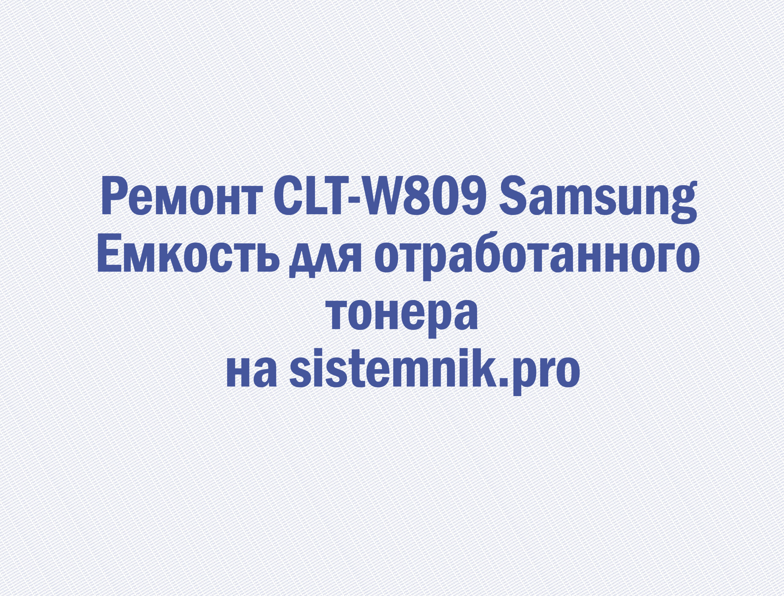 Ремонт CLT-W809 Samsung Емкость для отработанного тонера