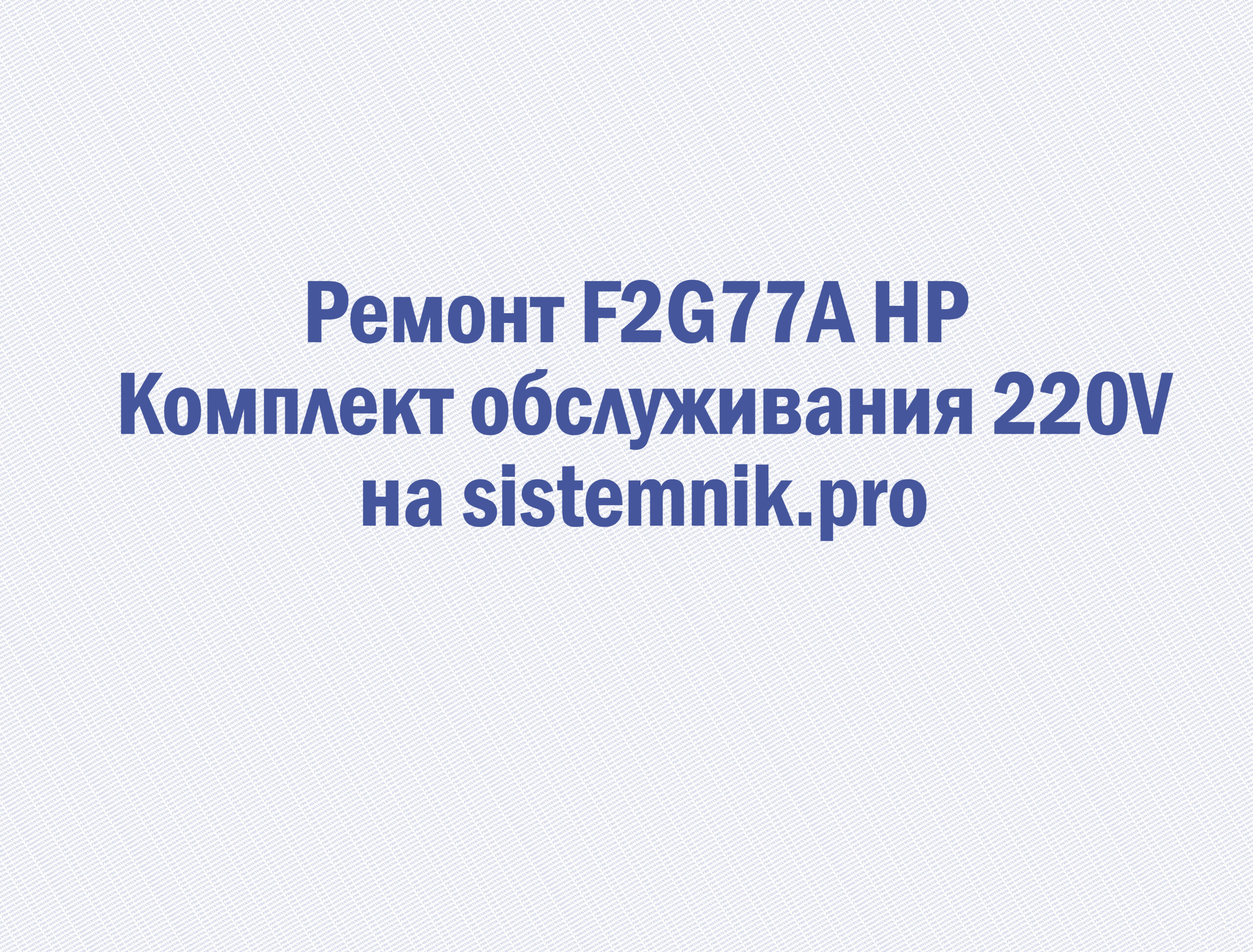 Ремонт F2G77A HP Комплект обслуживания 220V
