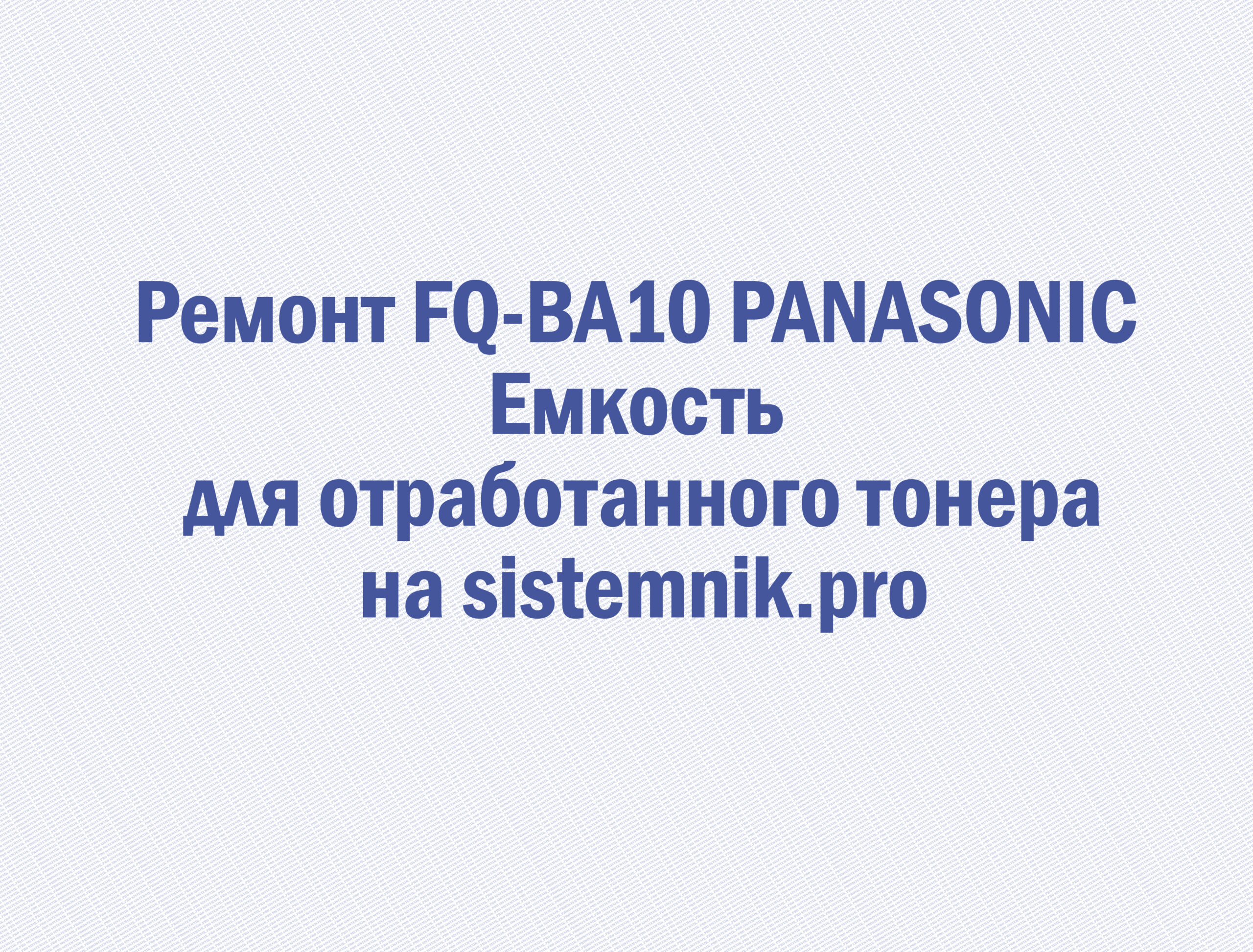 Ремонт FQ-BA10 PANASONIC Емкость для отработанного тонера