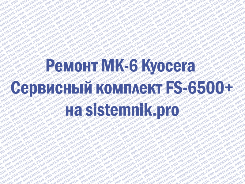 Ремонт MK-6 Kyocera Сервисный комплект FS-6500+