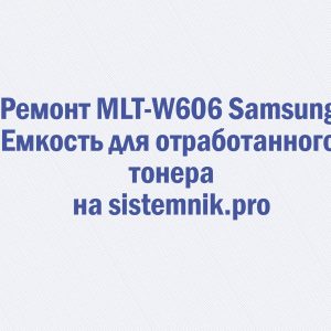 Ремонт MLT-W606 Samsung Емкость для отработанного тонера