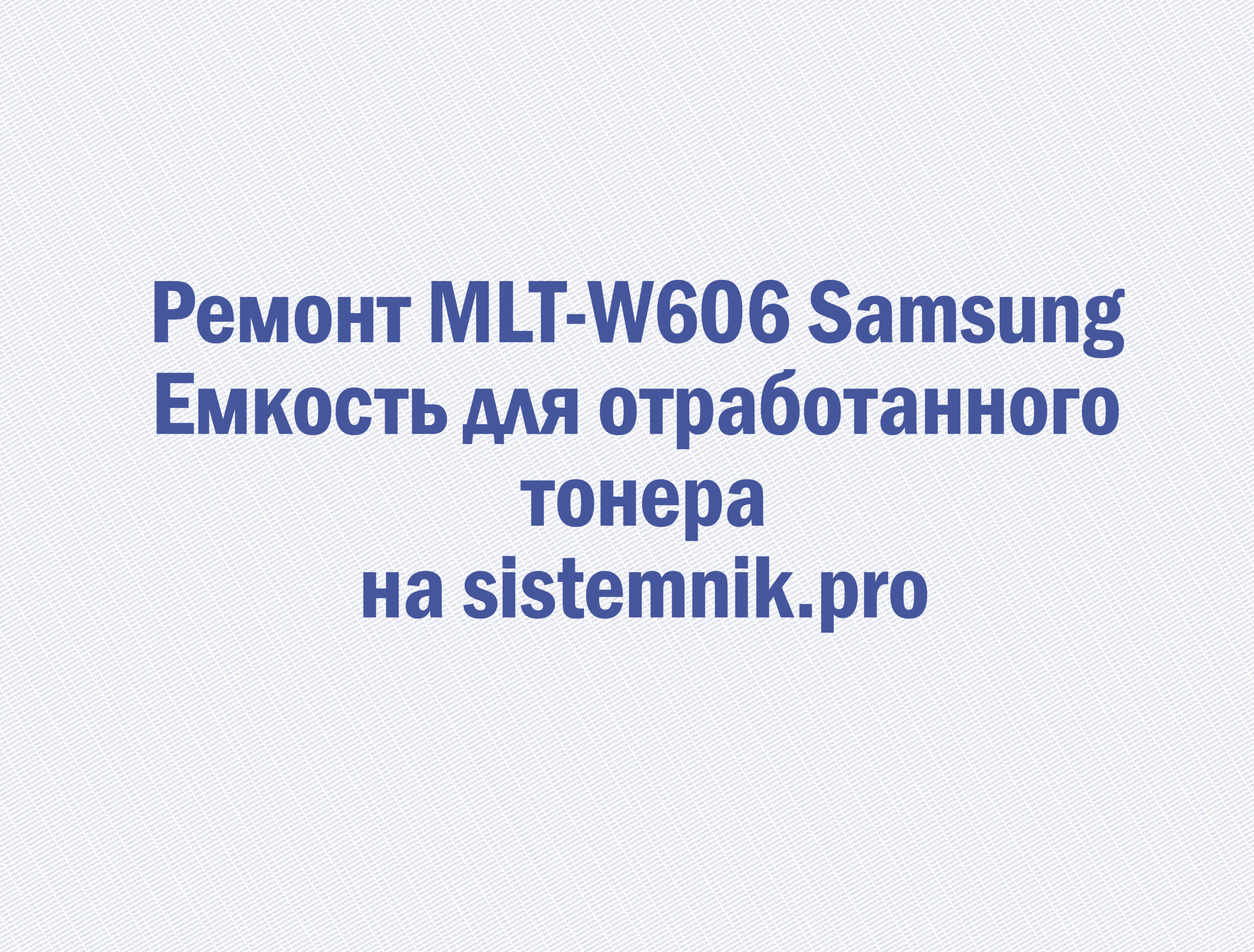 Ремонт MLT-W606 Samsung Емкость для отработанного тонера