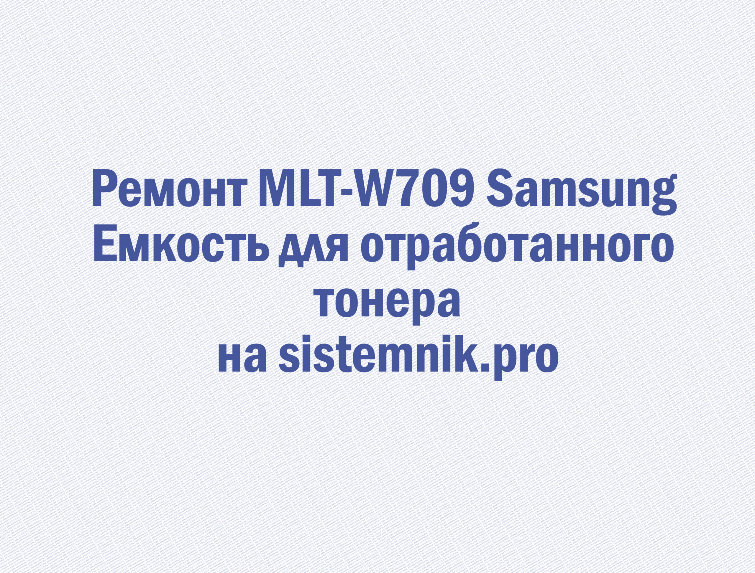 Ремонт MLT-W709 Samsung Емкость для отработанного тонера