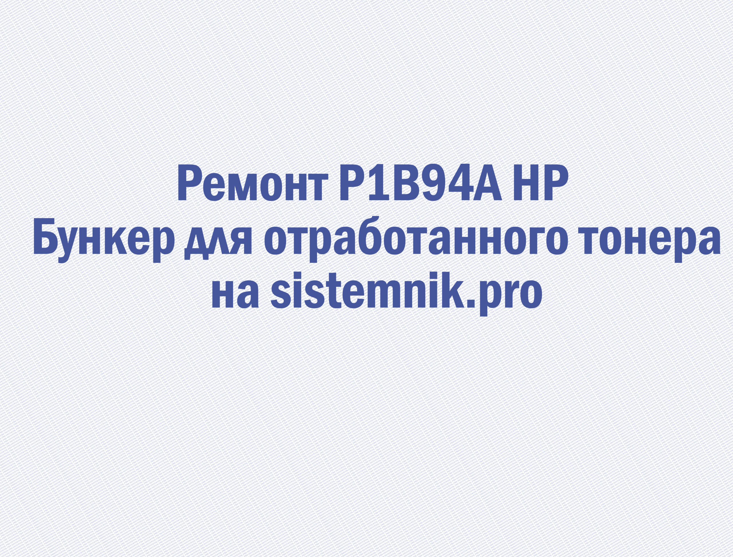 Ремонт P1B94A HP Бункер для отработанного тонера