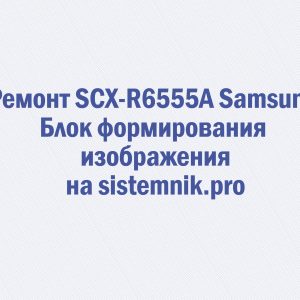 Ремонт SCX-R6555A Samsung Блок формирования изображения