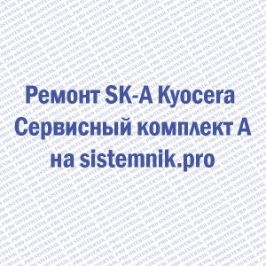 Ремонт SK-A Kyocera Сервисный комплект A