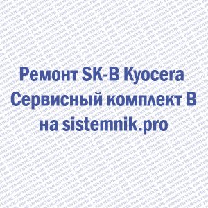 Ремонт SK-B Kyocera Сервисный комплект B