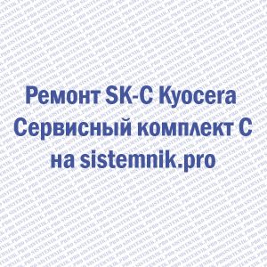 Ремонт SK-C Kyocera Сервисный комплект C