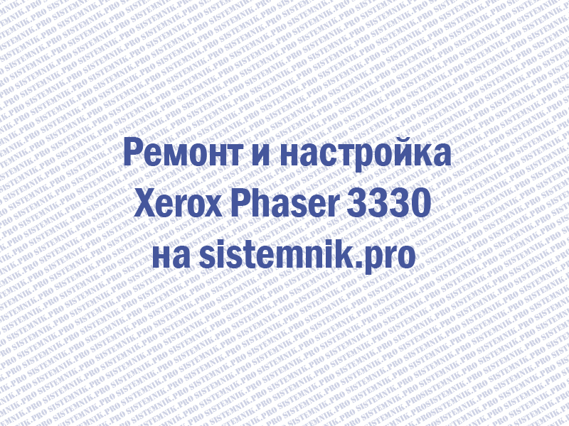 Xerox Phaser 3330 замятие бумаги, бледная печать
