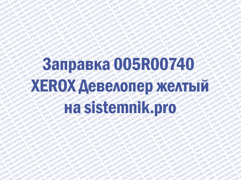 Заправка 005R00740 XEROX Девелопер желтый