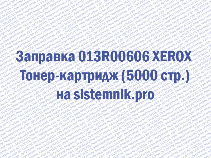 Заправка 013R00606 XEROX Тонер-картридж (5000 стр.)