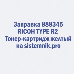 Заправка 888345 RICOH TYPE R2 Тонер-картридж желтый