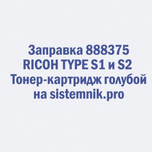 Заправка 888375 RICOH TYPE S1 и S2 Тонер-картридж голубой
