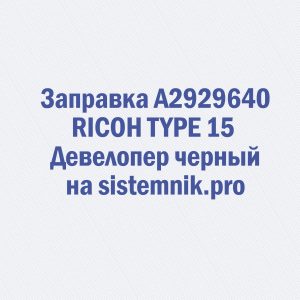 Заправка A2929640 RICOH TYPE 15 Девелопер черный