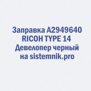Заправка A2949640 RICOH TYPE 14 Девелопер черный