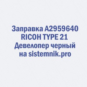 Заправка A2959640 RICOH TYPE 21 Девелопер черный