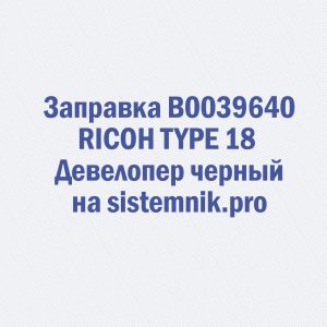 Заправка B0039640 RICOH TYPE 18 Девелопер черный
