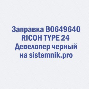 Заправка B0649640 RICOH TYPE 24 Девелопер черный